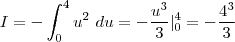 I = - \int_{0}^{4} u^2 \ du = - \frac{u^3}{3} |^4_0 = - \frac{4^3}{3} I = - \int_{0}^{4} u^2 \ du = - \frac{u^3}{3} |^4_0 = - \frac{4^3}{3}