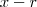 x - r