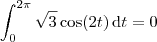 \int_0^{2 \pi} \sqrt{3} \cos (2t) \, \textrm{d}t = 0 \int_0^{2 \pi} \sqrt{3} \cos (2t) \, \textrm{d}t = 0