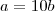 a=10b