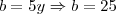 b=5y \Rightarrow b = 25 b=5y \Rightarrow b = 25