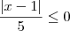 \frac{ |x - 1|}{5} \leq 0 \frac{ |x - 1|}{5} \leq 0
