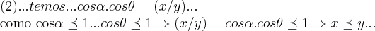 (2)...temos...cos\alpha.cos\theta=(x/y)...
como cos\alpha\preceq 1...cos\theta\preceq 1\Rightarrow (x/y)=cos\alpha.cos\theta\preceq 1\Rightarrow x\preceq y... (2)...temos...cos\alpha.cos\theta=(x/y)...
como cos\alpha\preceq 1...cos\theta\preceq 1\Rightarrow (x/y)=cos\alpha.cos\theta\preceq 1\Rightarrow x\preceq y...