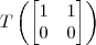 T \left(\begin{bmatrix} 1 & 1 \\ 0 & 0 \end{bmatrix}\right)