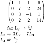 \begin{pmatrix}
   1 & 1 & 1 & 6  \\ 
   0 & 7 & 2 & 24 \\
   0 & 3 & -1& 1  \\
   0 & 2 & 2 & 14 \\
\end{pmatrix}\\

faz {L}_{2}\Rightarrow \frac{{L}_{2}}{7}\\
{L}_{3}\Rightarrow 3{L}_{2}- 7{L}_{3}\\
{L}_{4}\Rightarrow \frac{{L}_{4}}{2}