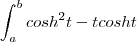 \int_{a}^{b}cosh^2t - tcosht \int_{a}^{b}cosh^2t - tcosht