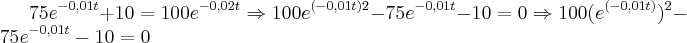 75{e}^{-0,01t}+10=100{e}^{-0,02t}\Rightarrow100{e}^{(-0,01t)2}-75{e}^{-0,01t}-10=0\Rightarrow100{({e}^{(-0,01t)}})^{2}-75{e}^{-0,01t}-10=0 75{e}^{-0,01t}+10=100{e}^{-0,02t}\Rightarrow100{e}^{(-0,01t)2}-75{e}^{-0,01t}-10=0\Rightarrow100{({e}^{(-0,01t)}})^{2}-75{e}^{-0,01t}-10=0