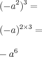 \\ (- a^2)^3 = \\\\ (- a)^{2 \times 3} = \\\\ - a^6