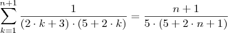 \sum_{{k}={1}}^{n+1} \frac{1}{\left(2 \cdot k+3\right) \cdot \left(5+2 \cdot k\right)} = \frac{n+1}{5 \cdot \left(5+2 \cdot n+1\right)} \sum_{{k}={1}}^{n+1} \frac{1}{\left(2 \cdot k+3\right) \cdot \left(5+2 \cdot k\right)} = \frac{n+1}{5 \cdot \left(5+2 \cdot n+1\right)}