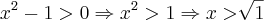 {x}^{2}-1>0 \Rightarrow {x}^{2}>1 \Rightarrow x > \sqrt[]{1}