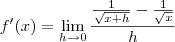 f'(x)=\lim_{h\to 0} \frac{\frac{1}{\sqrt{x+h}} - \frac{1}{\sqrt{x}}}{h}