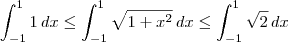 \int_{-1}^1 1\,dx \leq \int_{-1}^1 \sqrt{1 + x^2}\,dx \leq \int_{-1}^1 \sqrt{2}\,dx \int_{-1}^1 1\,dx \leq \int_{-1}^1 \sqrt{1 + x^2}\,dx \leq \int_{-1}^1 \sqrt{2}\,dx