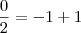 \frac{0}{2} = -1+1 \frac{0}{2} = -1+1