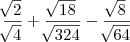 \frac{\sqrt[]{2}}{\sqrt[]{4}}+\frac{\sqrt[]{18}}{\sqrt[]{324}}-\frac{\sqrt[]{8}}{\sqrt[]{64}}