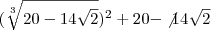 (\sqrt[3]{20 - 14\sqrt{2}})^2 + 20 - \not 14 \sqrt{2}