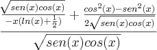 \frac{\frac{\sqrt[]{sen(x)cos(x)}}{-x(ln(x)+\frac{1}{2})}+\frac{cos^2(x)-sen^2(x)}{2.\sqrt[]{sen(x)cos(x)}}}{\sqrt[]{sen(x)cos(x)}}