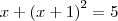 x+{(x+1)}^{2}=5 x+{(x+1)}^{2}=5