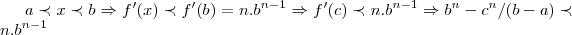 a\prec x \prec b\Rightarrow f'(x)\prec f'(b)=n.{b}^{n-1}\Rightarrow f'(c)\prec n.{b}^{n-1}\Rightarrow {b}^{n}-{c}^{n}/(b-a)\prec n.{b}^{n-1}