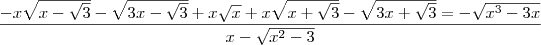 \frac{-x\sqrt{x-\sqrt{3}} -\sqrt{3x - \sqrt{3}} + x\sqrt{x} + x\sqrt{x + \sqrt{3}} - \sqrt{3x + \sqrt{3}} = -\sqrt{{x}^{3} - 3x}}{x - \sqrt{{x}^{2} - 3}}