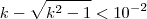 k - \sqrt{k^2 - 1} < 10^{-2} k - \sqrt{k^2 - 1} < 10^{-2}