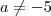 a \neq - 5 a \neq - 5