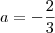 a = -\frac{2}{3}