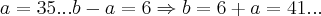 a=35...b-a=6\Rightarrow b=6+a=41... a=35...b-a=6\Rightarrow b=6+a=41...