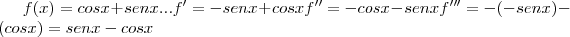 f(x)=cosx+senx...
f'=-senx+cosx
f''=-cosx-senx
f'''=-(-senx)-(cosx)=senx-cosx