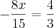 - \frac{8x}{15} = \frac{4}{3}