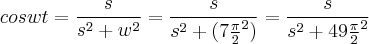 coswt = \frac{s}{{s}^{2}+{w}^{2}} = \frac{s}{{s}^{2}+(7\frac{\pi}{2}^2)} = \frac{s}{{s}^{2}+49\frac{\pi}{2}^2}
