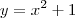 y = {x}^{2} + 1 y = {x}^{2} + 1