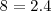 8=2.4 8=2.4