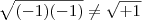 \sqrt{(-1)(-1)} \neq \sqrt{+1} \sqrt{(-1)(-1)} \neq \sqrt{+1}