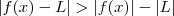 |f(x)-L| > |f(x)| - |L| |f(x)-L| > |f(x)| - |L|