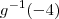 g^{-1}(-4) g^{-1}(-4)