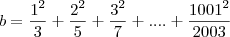 b= \frac{1^2}{3}+\frac{2^2}{5}+\frac{3^2}{7}+....+\frac{1001^2}{2003} b= \frac{1^2}{3}+\frac{2^2}{5}+\frac{3^2}{7}+....+\frac{1001^2}{2003}