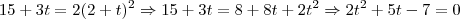 15+3t = 2(2+t)^2 \Rightarrow 15 +3t = 8 + 8t + 2t^2 \Rightarrow 2t^2 +5t -7 =0
