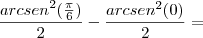 \frac {arcsen^2(\frac{\pi}{6})}{2} - \frac {arcsen^2(0)}{2} =