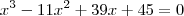 {x}^{3}-{11x}^{2}+39x+45=0