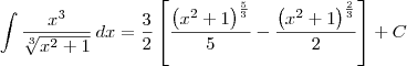 \int \dfrac{x^3}{\sqrt[3]{x^2 + 1}}\, dx = \dfrac{3}{2} \left[\dfrac{\left(x^2 + 1\right)^{\frac{5}{3}}}{5} - \dfrac{\left(x^2 + 1\right)^{\frac{2}{3}}}{2}\right] + C