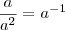 \frac{a}{a^2} = a^{-1}