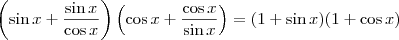 \left( \sin x + \frac{\sin x}{\cos x}\right) \left( \cos x + \frac{\cos x}{\sin x}\right) = (1 + \sin x) (1 + \cos x) \left( \sin x + \frac{\sin x}{\cos x}\right) \left( \cos x + \frac{\cos x}{\sin x}\right) = (1 + \sin x) (1 + \cos x)