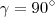 \gamma=90^{\circ} \gamma=90^{\circ}