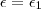 \epsilon = \epsilon_1 \epsilon = \epsilon_1