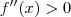 f^{\prime\prime}(x) > 0