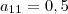 a_{11} = 0,5