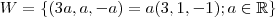 W = \{(3a,a,-a) = a(3,1,-1) ; a \in \mathbb{R}\} W = \{(3a,a,-a) = a(3,1,-1) ; a \in \mathbb{R}\}