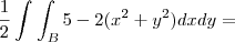 \frac{1}{2}\int_{}^{}\int_{B}^{}5 - 2(x^2 + y^2)dxdy =