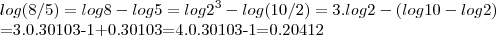 log(8/5)=log8-log5=log{2}^{3}-log(10/2)=3.log2-(log10-log2)
        
        
        =3.0.30103-1+0.30103=4.0.30103-1=0.20412