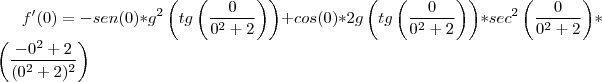 f'(0)=-sen(0)*{g}^{2}\left( tg\left(\frac{0}{{0}^{2}+2} \right)\right)+cos(0)*2g\left( tg\left(\frac{0}{{0}^{2}+2} \right)\right)*{sec}^{2}\left(\frac{0}{{0}^{2}+2} \right)*\left(\frac{-{0}^{2}+2}{{({0}^{2}+2})^{2}}\right)